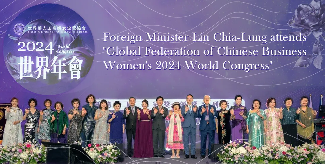 Foreign Minister Lin Chia-Lung attends "Global Federation of Chinese Business Women's 2024 World Congress" 